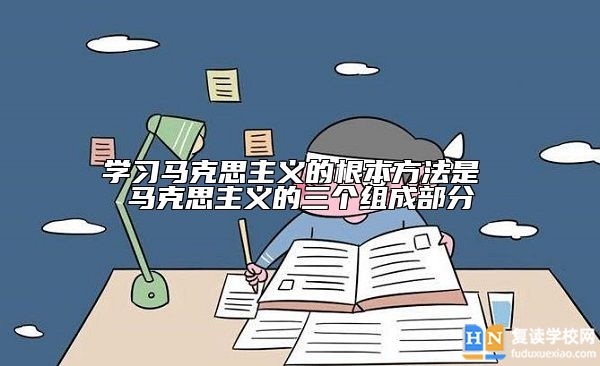学习马克思主义的根本方法是 马克思主义的三个组成部分