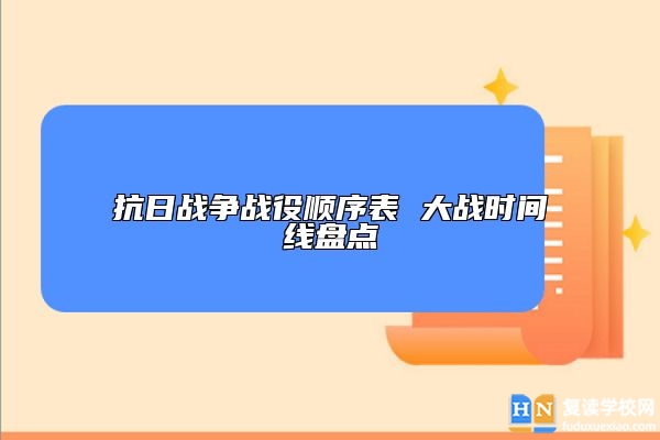 抗日战争战役顺序表 大战时间线盘点