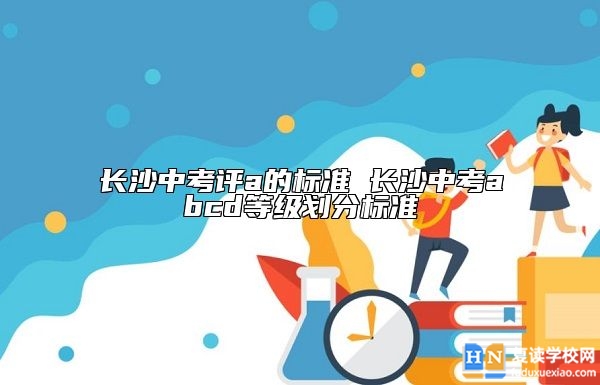 长沙中考评a的标准 长沙中考abcd等级划分标准