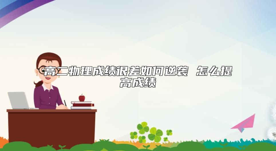 高二物理成绩很差如何逆袭 怎么提高成绩