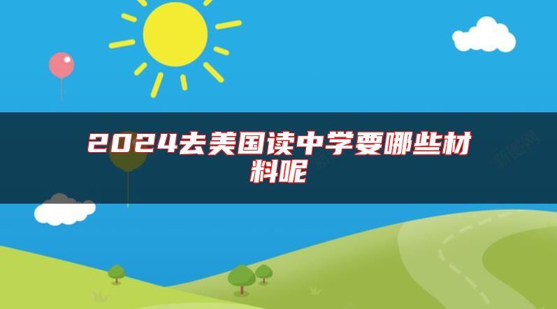 2024去美国读中学要哪些材料呢
