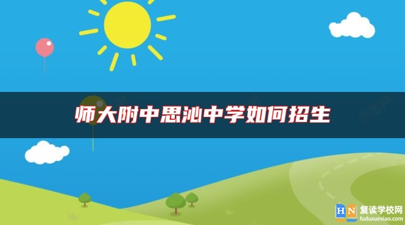 师大附中思沁中学如何招生