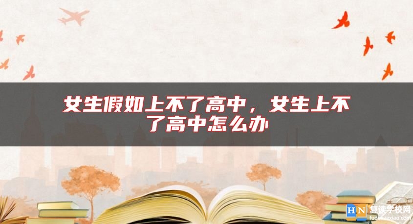女生假如上不了高中，女生上不了高中怎么办