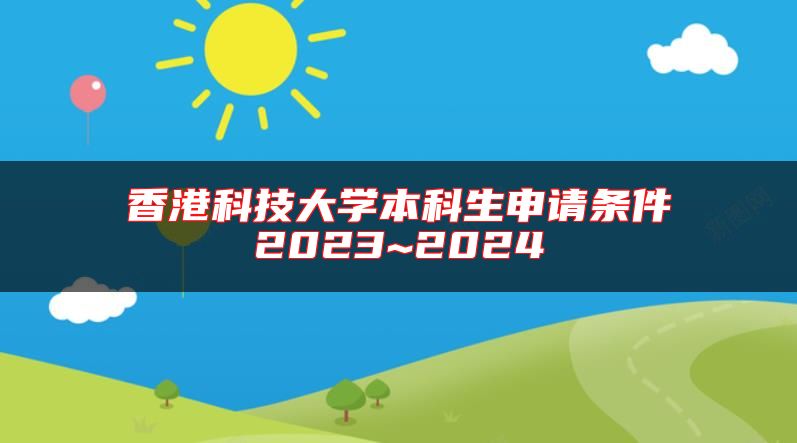 香港科技大学本科生申请条件2023~2024