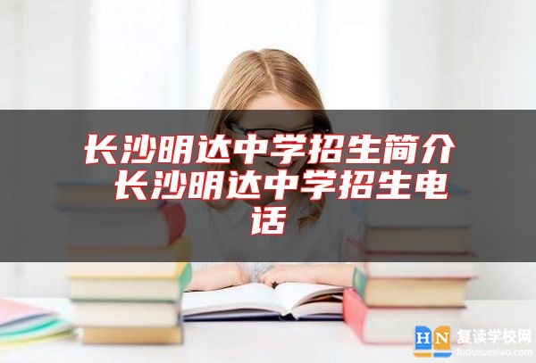 长沙明达中学招生简介 长沙明达中学招生电话