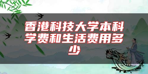 香港科技大学本科学费和生活费用多少