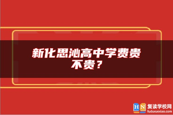 新化思沁高中学费贵不贵？