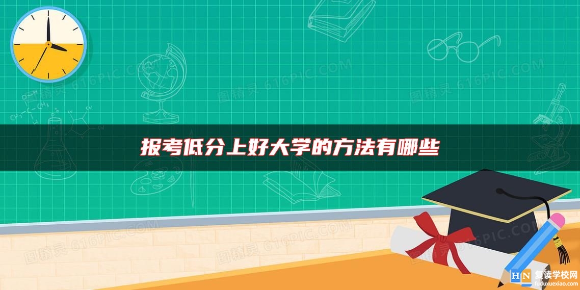 报考低分上好大学的方法有哪些
