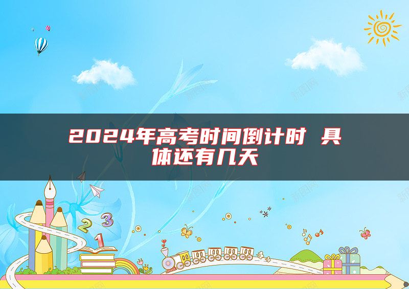 2024年高考时间倒计时 具体还有几天
