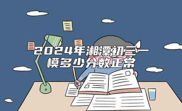 2024年湘潭初三一模多少分数正常