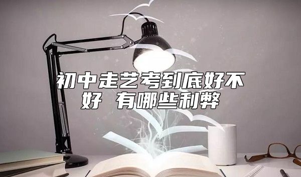 初中走艺考到底好不好 有哪些利弊