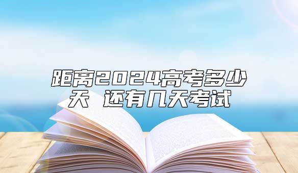 距离2024高考多少天 还有几天考试