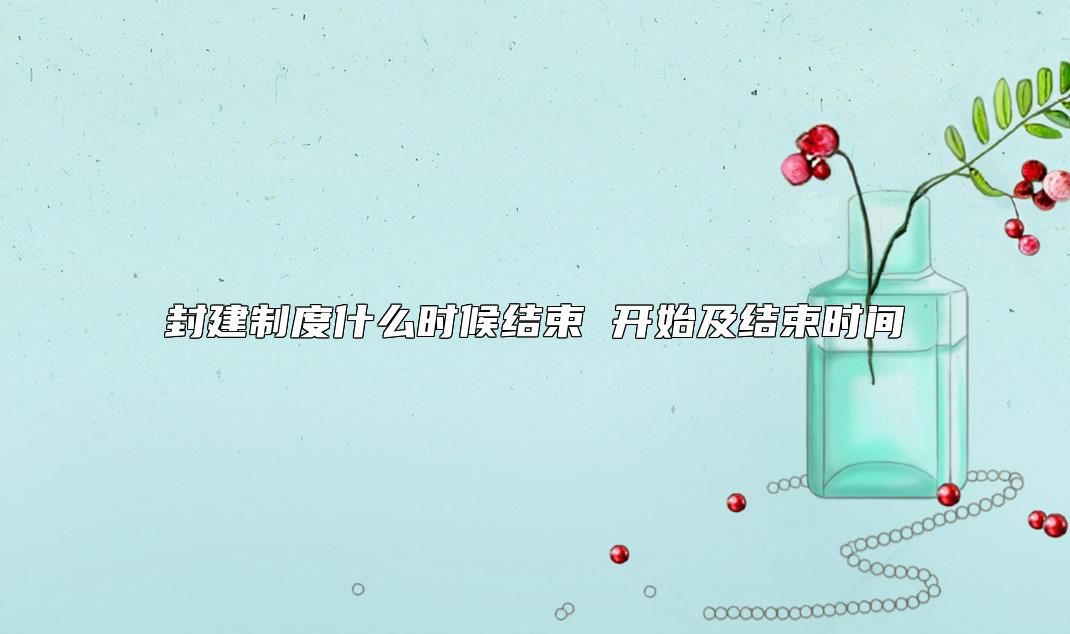 封建制度什么时候结束 开始及结束时间