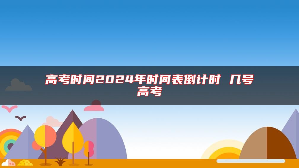 高考时间2024年时间表倒计时 几号高考
