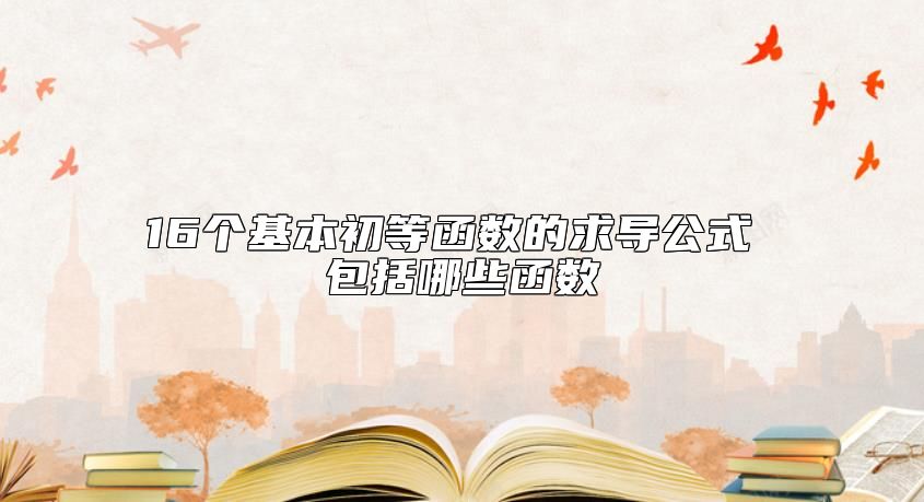 16个基本初等函数的求导公式 包括哪些函数