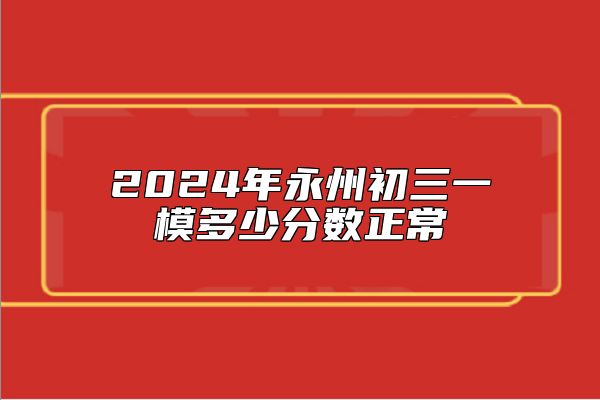 2024年永州初三一模多少分数正常