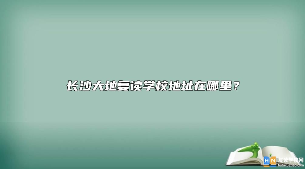 长沙大地复读学校地址在哪里？