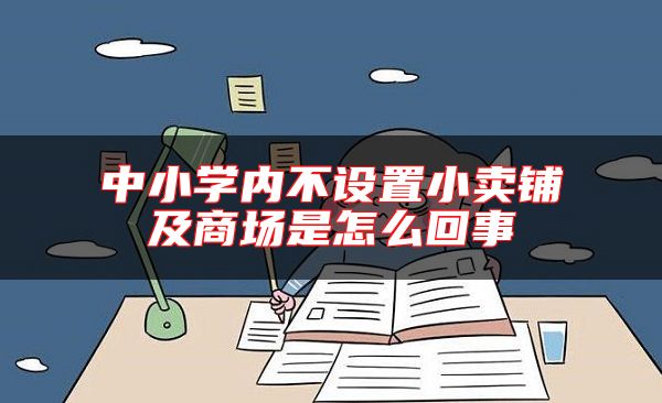 中小学内不设置小卖铺及商场是怎么回事