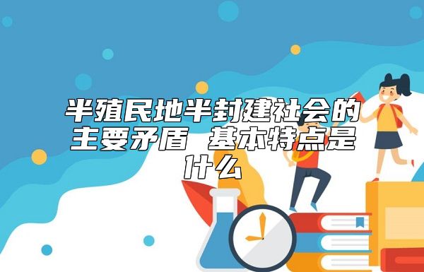 半殖民地半封建社会的主要矛盾 基本特点是什么