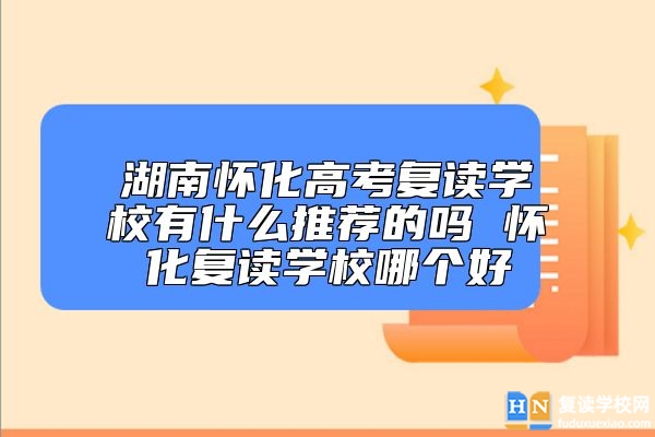 湖南怀化高考复读学校有什么推荐的吗 怀化复读学校哪个好