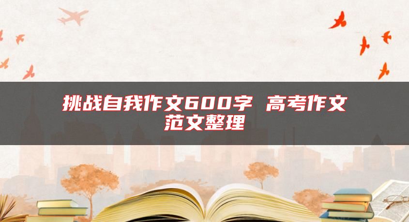 挑战自我作文600字 高考作文范文整理