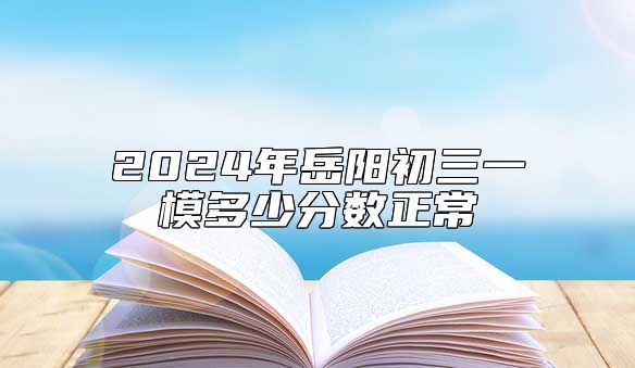2024年岳阳初三一模多少分数正常