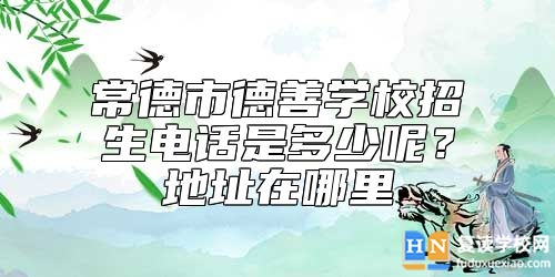 常德市德善学校招生电话是多少呢？地址在哪里
