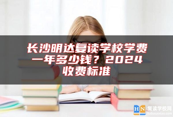 长沙明达复读学校学费一年多少钱？2024收费标准