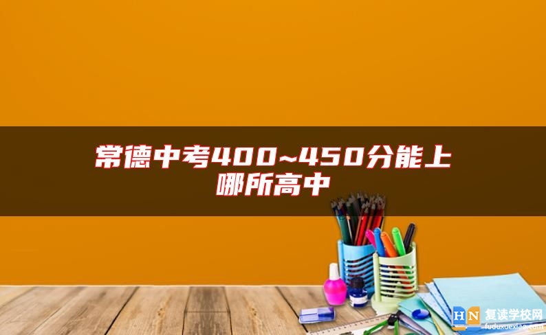 常德中考400~450分能上哪所高中