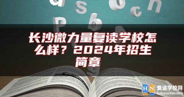 长沙微力量复读学校怎么样？2024年招生简章 
