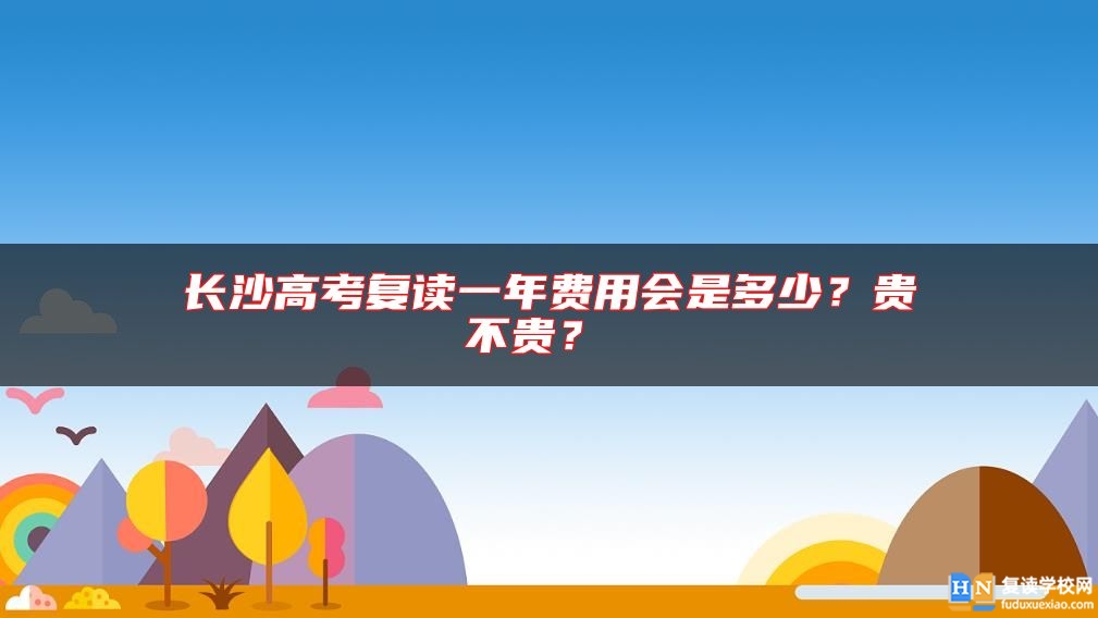 长沙高考复读一年费用会是多少？贵不贵？ 