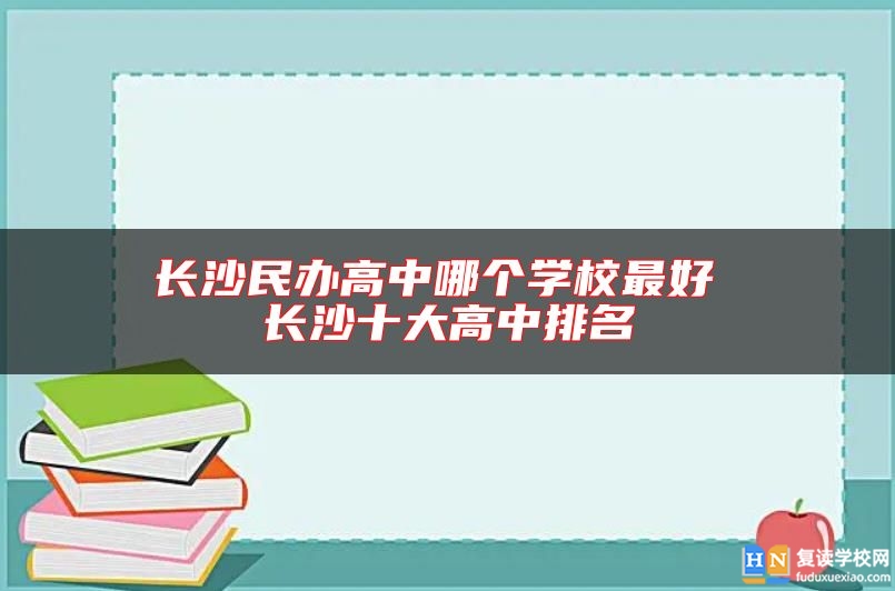 长沙民办高中哪个学校最好 长沙十大高中排名