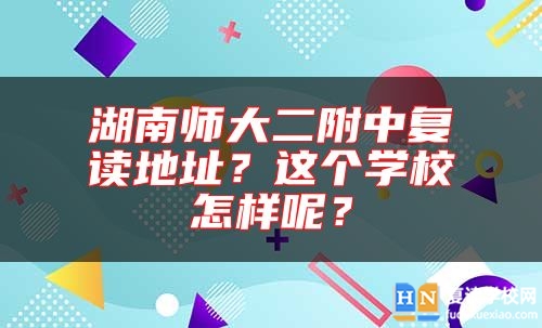湖南师大二附中复读地址？这个学校怎样呢？