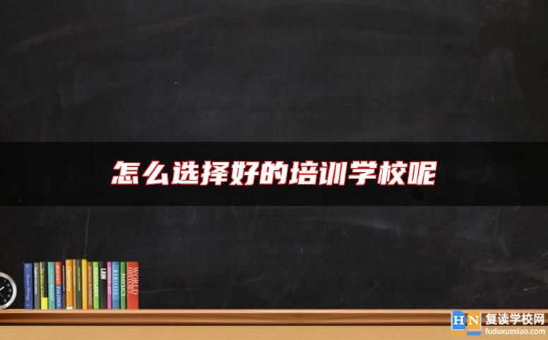 怎么选择好的培训学校呢