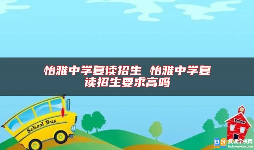 怡雅中学复读招生 怡雅中学复读招生要求高吗
