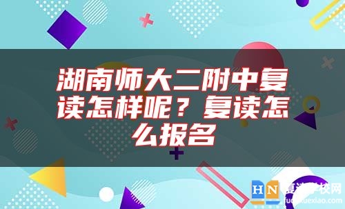 湖南师大二附中复读怎样呢？复读怎么报名