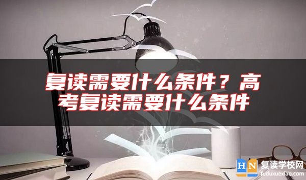 复读需要什么条件？高考复读需要什么条件