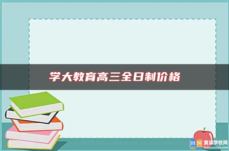 学大教育高三全日制价格