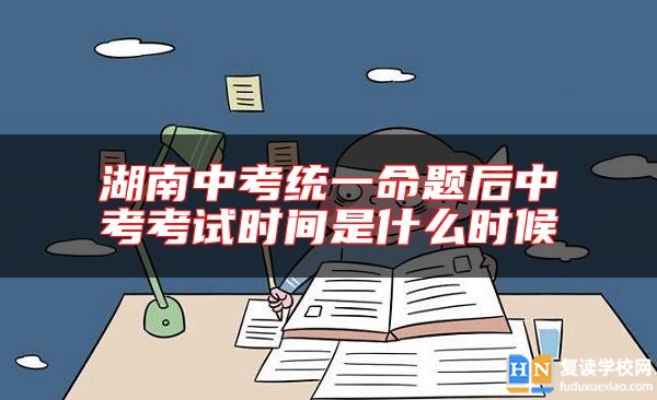 湖南中考统一命题后中考考试时间是什么时候