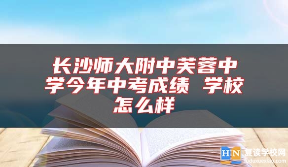 长沙师大附中芙蓉中学今年中考成绩 学校怎么样