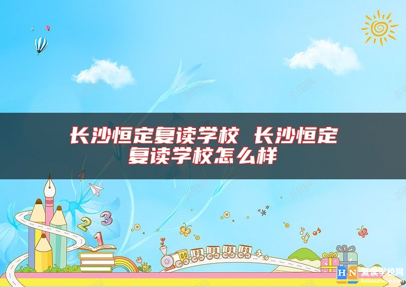 长沙恒定复读学校 长沙恒定复读学校怎么样