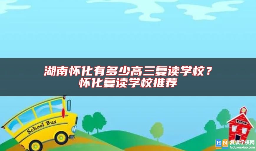 湖南怀化有多少高三复读学校？怀化复读学校推荐