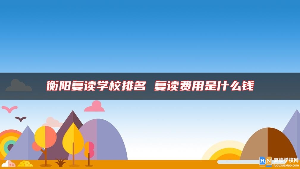 衡阳复读学校排名 复读费用是什么钱