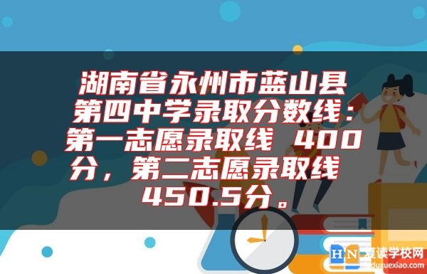 湖南省永州市蓝山县第四中学录取分数线：第一志愿录取线 400分，第二志愿录取线 450.5分。