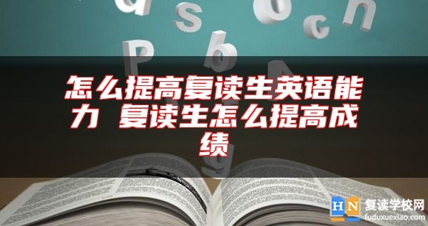 怎么提高复读生英语能力 复读生怎么提高成绩