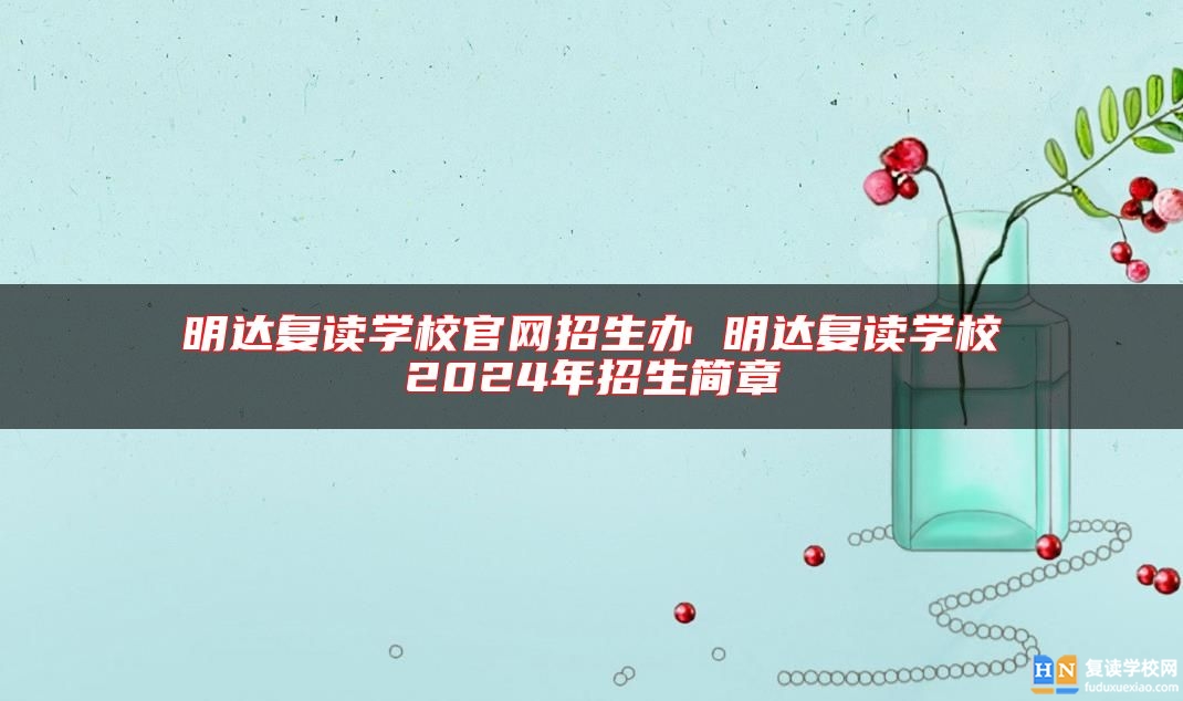 明达复读学校官网招生办 明达复读学校2024年招生简章