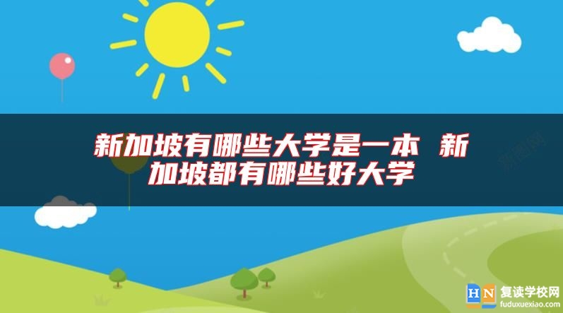 新加坡有哪些大学是一本 新加坡都有哪些好大学