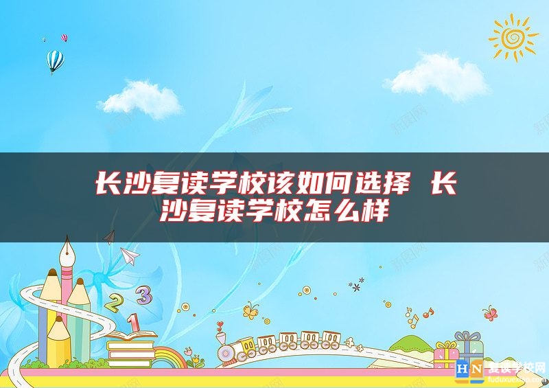 长沙复读学校该如何选择 长沙复读学校怎么样