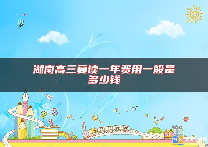 湖南高三复读一年费用一般是多少钱