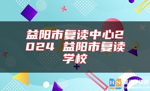 益阳市复读中心2024 益阳市复读学校